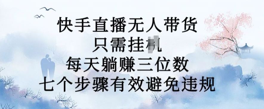 10月新玩法，快手直播无人带货，每天躺Z三位数，七个步骤有效避免违规【揭秘】-甄选网创