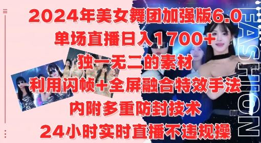 2024年美女舞团加强版6.0，单场直播日入1.7k，利用闪帧+全屏融合特效手法，24小时实时直播不违规操【揭秘】-甄选网创