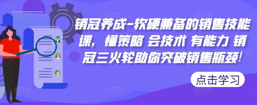 销冠养成-软硬兼备的销售技能课，懂策略 会技术 有能力 销冠三火轮助你突破销售瓶颈!-甄选网创