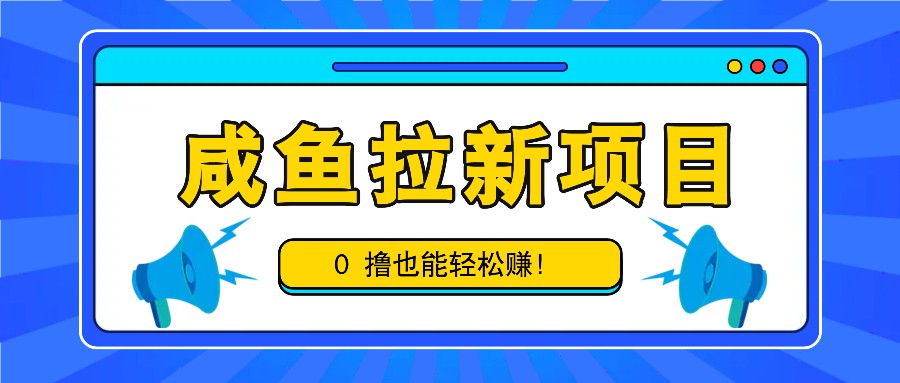 咸鱼拉新项目，拉新一单6-9元，0撸也能轻松赚，白撸几十几百！-甄选网创