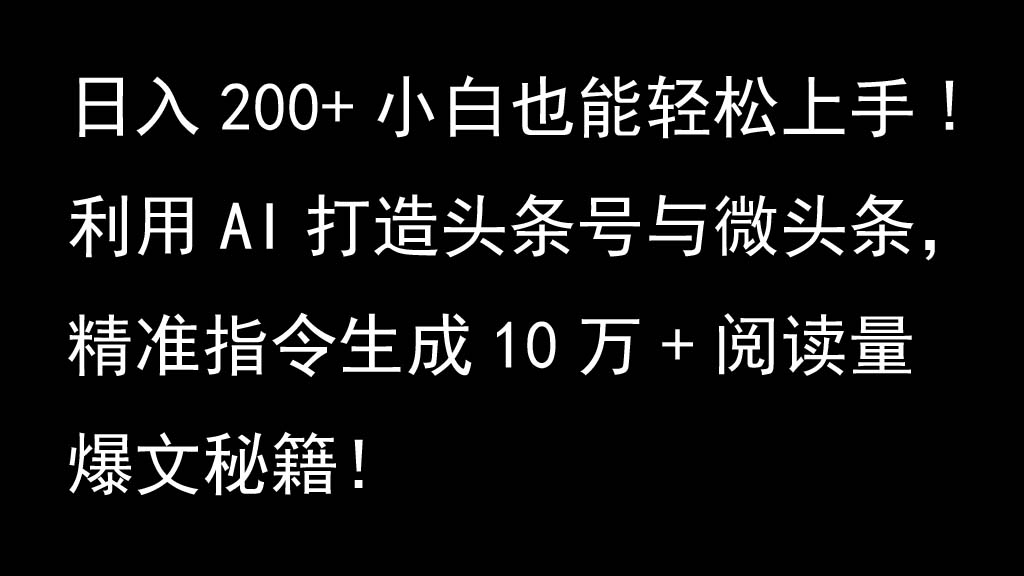 利用AI打造头条号与微头条，精准指令生成10万+阅读量爆文秘籍！日入200+小白也能轻…-甄选网创