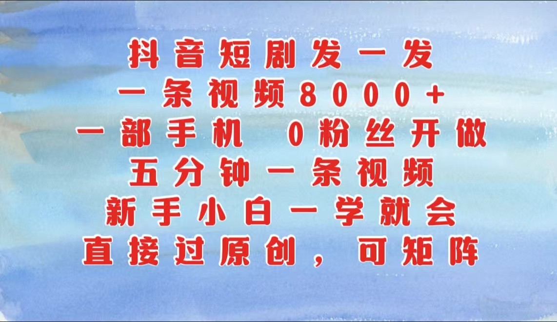 抖音短剧发一发，一条视频8000+，五分钟一条视频，新手小白一学就会，只要一部手机…-甄选网创