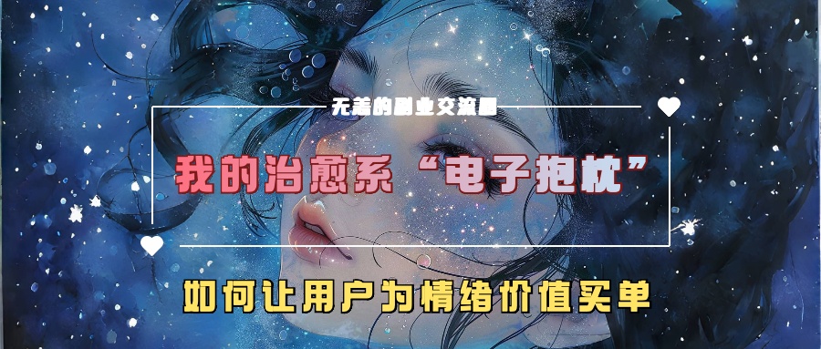 我的治愈系“电子抱枕”，如何让用户为情绪价值买单-甄选网创