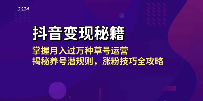 抖音变现秘籍：掌握月入过万种草号运营，揭秘养号潜规则，涨粉技巧全攻略-甄选网创