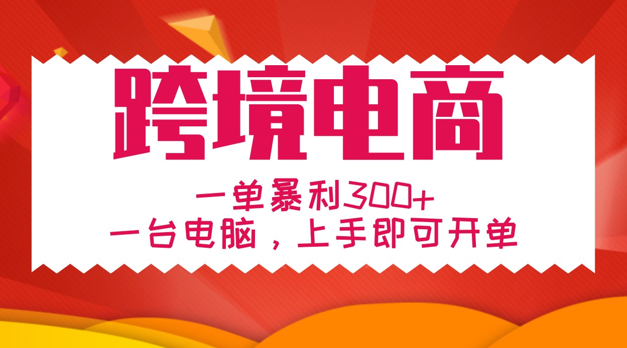 手把手教学跨境电商，一单暴利300+，一台电脑上手即可开单-甄选网创