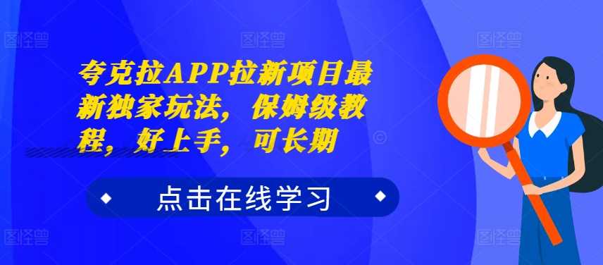 夸克拉APP拉新项目最新独家玩法，保姆级教程，好上手，可长期-甄选网创