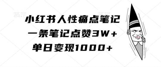 小红书人性痛点笔记，一条笔记点赞3W+，单日变现1k-甄选网创