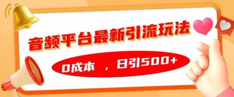 音频平台最新引流玩法，0成本，日引500+【揭秘】-甄选网创