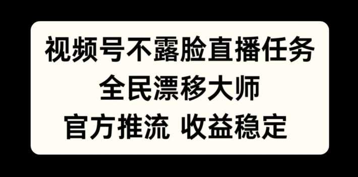 视频号不露脸直播任务，全民漂移大师，官方推流，收益稳定，全民可做【揭秘】-甄选网创