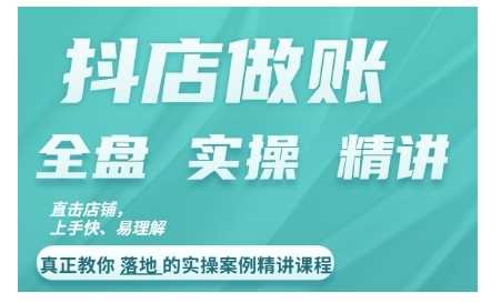 抖店对账实操案例精讲课程，实打实地教给大家做账思路和对账方法-甄选网创