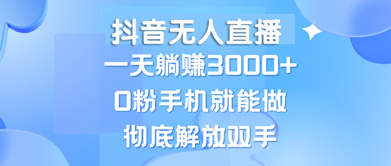 （13038期）抖音无人直播，一天躺赚3000+，0粉手机就能做，新手小白均可操作-甄选网创