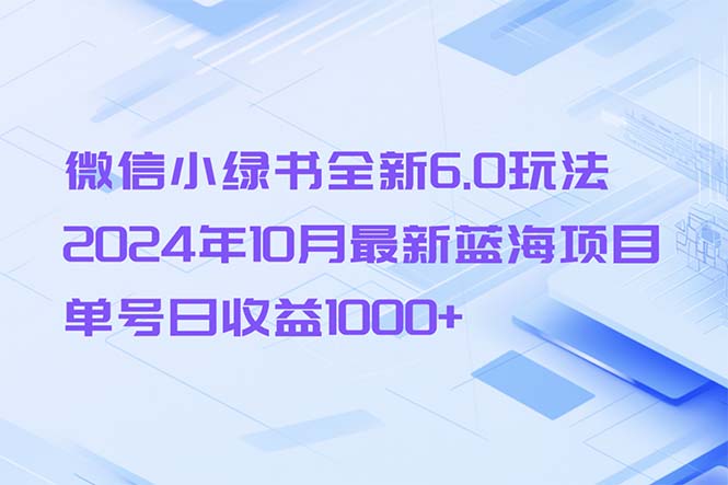 （13052期）微信小绿书全新6.0玩法，2024年10月最新蓝海项目，单号日收益1000+-甄选网创