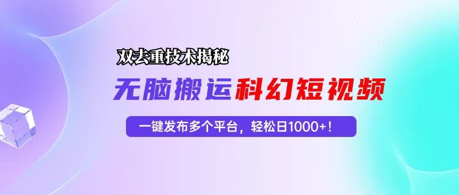 （13048期）科幻短视频双重去重技术揭秘，一键发布多个平台，轻松日入1000+！-甄选网创