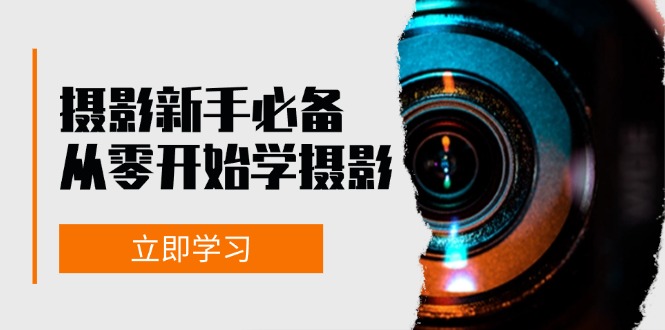 （13002期）摄影新手必备：从零开始学摄影，器材、光线、构图、实战拍摄及后期修片-甄选网创