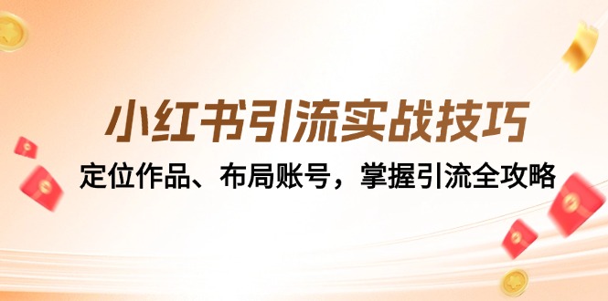 （12983期）小红书引流实战技巧：定位作品、布局账号，掌握引流全攻略-甄选网创