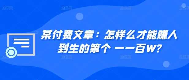 ​某付费文章：怎‮样么‬才能赚‮人到‬生的第‮个一‬一百W?-甄选网创