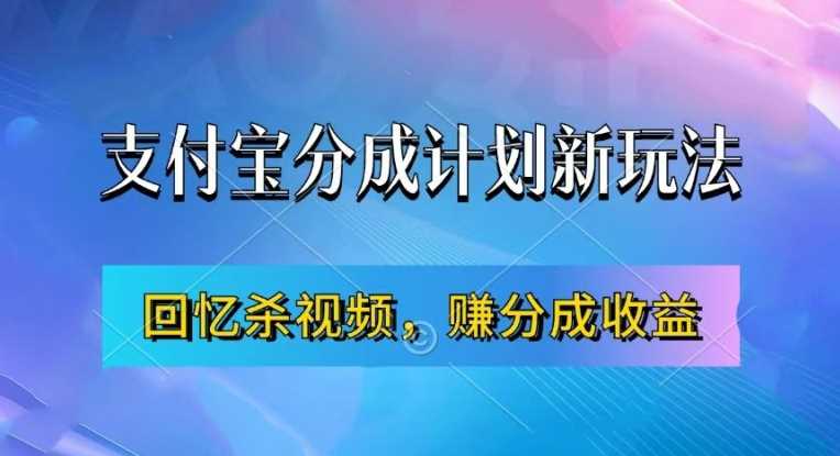 支付宝分成计划最新玩法，利用回忆杀视频，赚分成计划收益，操作简单，新手也能轻松月入过万-甄选网创