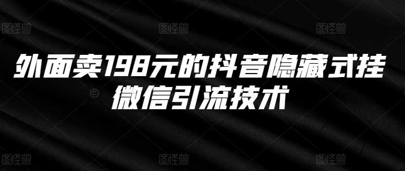 外面卖198元的抖音隐藏式挂微信引流技术-甄选网创