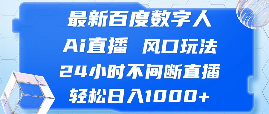 （13074期）最新百度数字人Ai直播，风口玩法，24小时不间断直播，轻松日入1000+-甄选网创