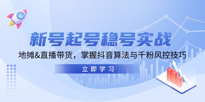 新号起号稳号实战：地摊&直播带货，掌握抖音算法与千粉风控技巧-甄选网创