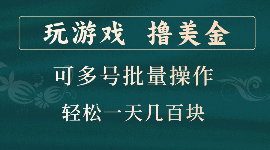 玩游戏撸美金，可多号批量操作，边玩边赚钱，一天几百块轻轻松松！-甄选网创