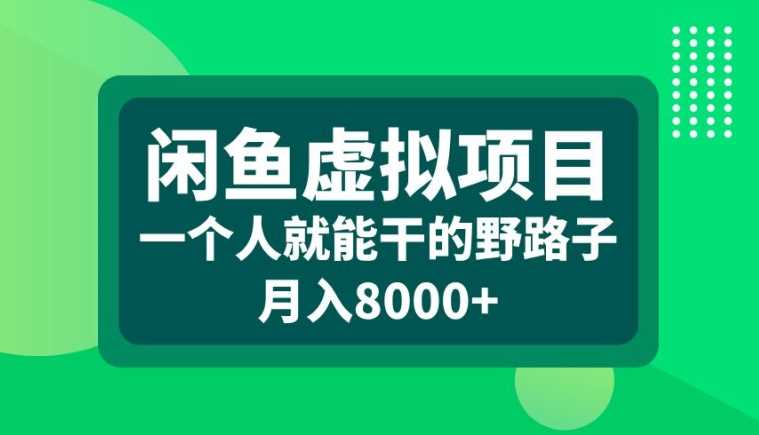 闲鱼虚拟项目，一个人就可以干的野路子，月入8000+【揭秘】-甄选网创