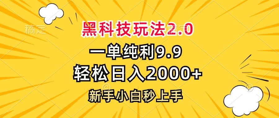 （13099期）黑科技玩法2.0，一单9.9，轻松日入2000+，新手小白秒上手-甄选网创