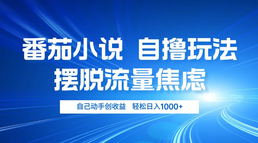 （13105期）番茄小说自撸玩法 摆脱流量焦虑 日入1000+-甄选网创