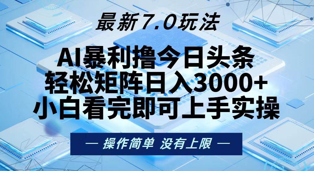 （13125期）今日头条最新7.0玩法，轻松矩阵日入3000+-甄选网创