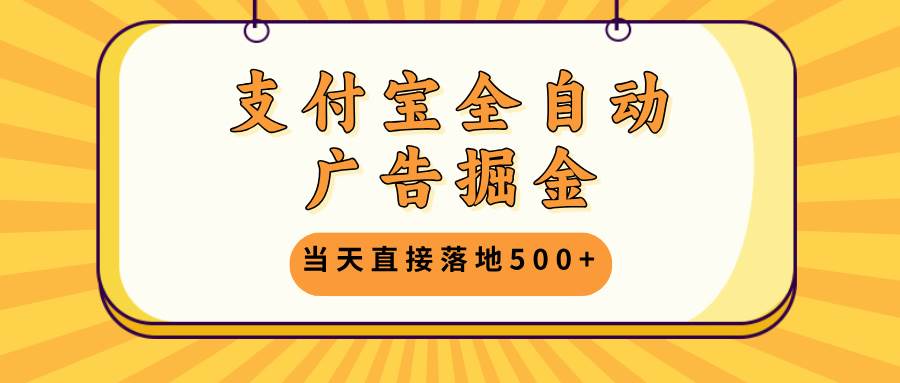 （13113期）支付宝全自动广告掘金，当天直接落地500+，无需养鸡可矩阵放大操作-甄选网创