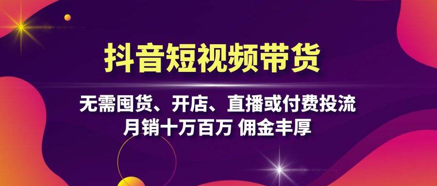 （13111期）抖音短视频带货：无需囤货、开店、直播或付费投流，月销十万百万 佣金丰厚-甄选网创