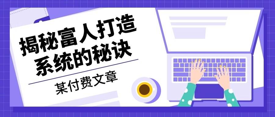 （13129期）某付费文章：《揭秘富人打造系统的秘诀》-甄选网创