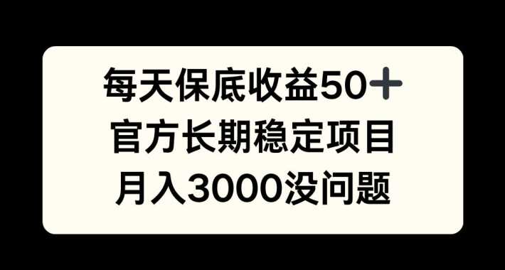 每天收益保底50+，官方长期稳定项目，月入3000没问题【揭秘】-甄选网创