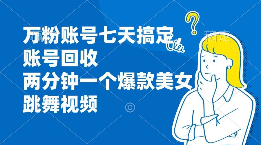 （13136期）万粉账号七天搞定，账号回收，两分钟一个爆款美女跳舞视频-甄选网创