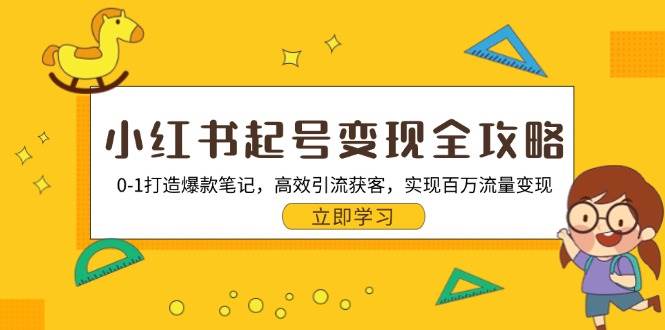 （13149期）小红书起号变现全攻略：0-1打造爆款笔记，高效引流获客，实现百万流量变现-甄选网创