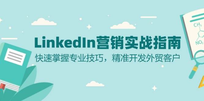 （13147期）LinkedIn 营销实战指南：快速掌握专业技巧，精准开发外贸客户-甄选网创