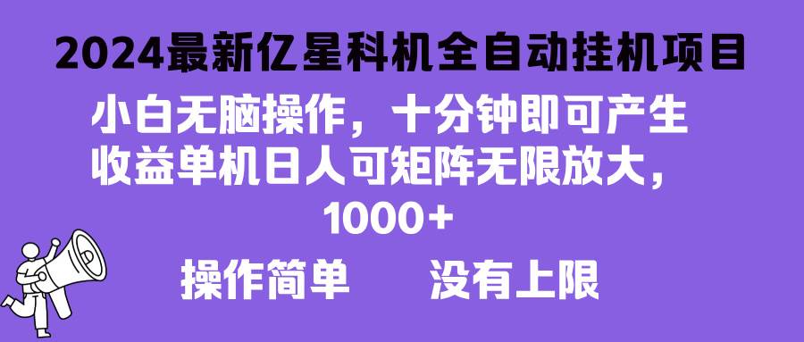 （13154期）2024最新亿星科技项目，小白无脑操作，可无限矩阵放大，单机日入1…-甄选网创