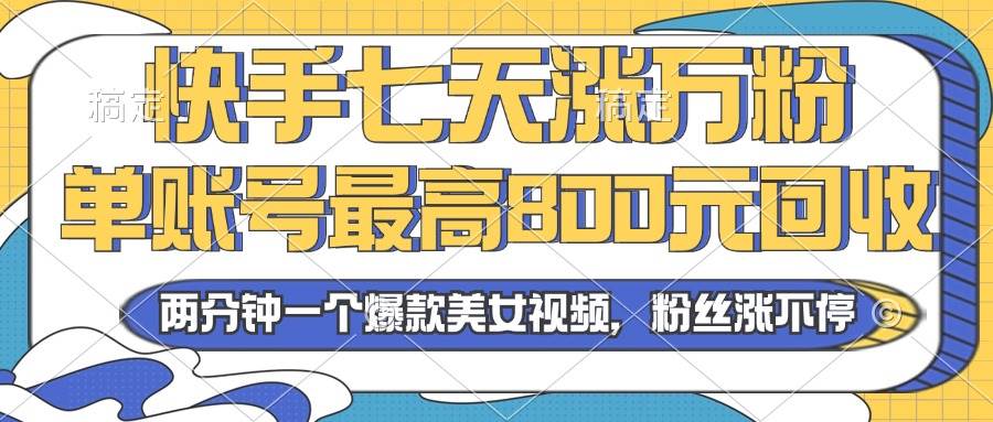 （13158期）2024年快手七天涨万粉，但账号最高800元回收。两分钟一个爆款美女视频-甄选网创