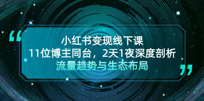 （13157期）小红书变现线下课！11位博主同台，2天1夜深度剖析流量趋势与生态布局-甄选网创