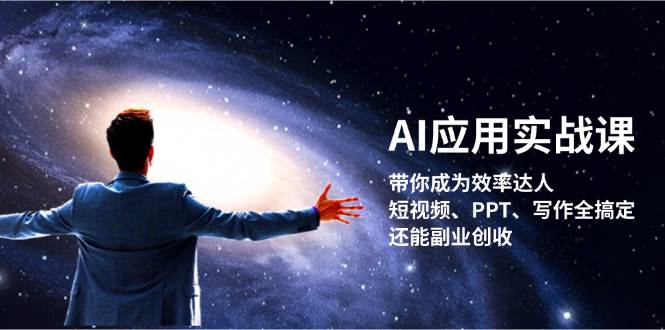 AI应用实战课：带你成为效率达人！短视频、PPT、写作全搞定，还能副业创收-甄选网创