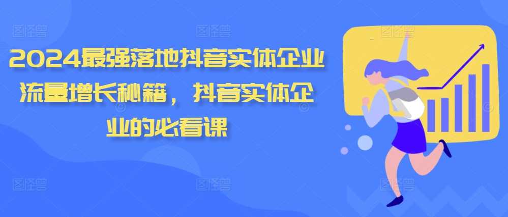 2024最强落地抖音实体企业流量增长秘籍，抖音实体企业的必看课-甄选网创