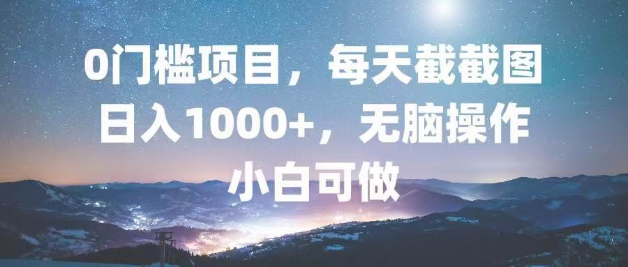 （13160期）0门槛项目，每天截截图，日入1000+，轻松无脑，小白可做-甄选网创