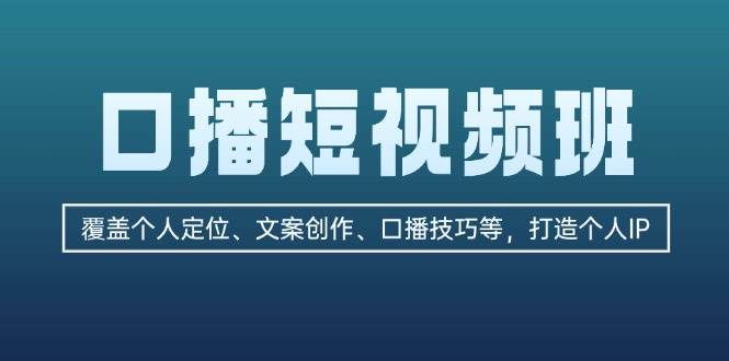 口播短视频班：覆盖个人定位、文案创作、口播技巧等，打造个人IP-甄选网创