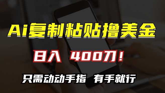 AI复制粘贴撸美金，日入400，只需动动手指，小白无脑操作【揭秘】-甄选网创