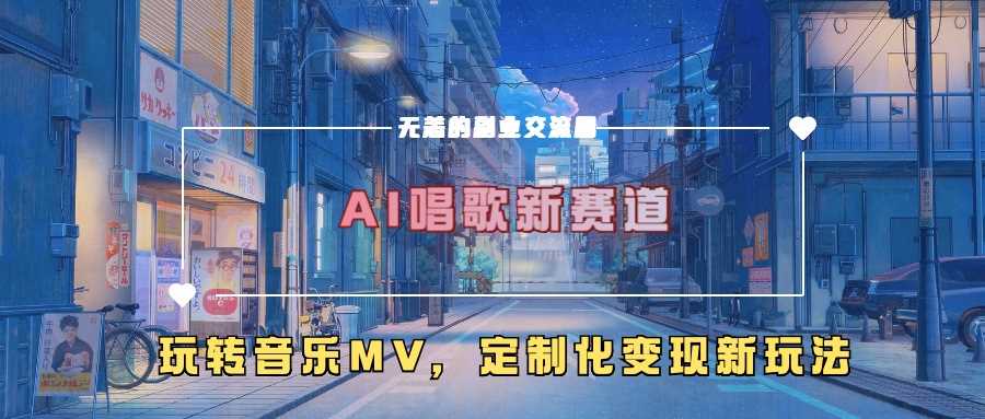 AI唱歌新赛道，玩转音乐mv，定制化变现新玩法-甄选网创