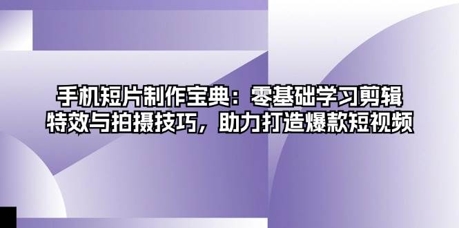 （13175期）手机短片制作宝典：零基础学习剪辑、特效与拍摄技巧，助力打造爆款短视频-甄选网创