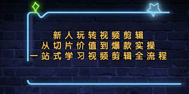 （13178期）新人玩转视频剪辑：从切片价值到爆款实操，一站式学习视频剪辑全流程-甄选网创