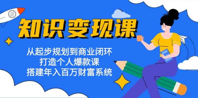 （13185期）知识变现课：从起步规划到商业闭环 打造个人爆款课 搭建年入百万财富系统-甄选网创