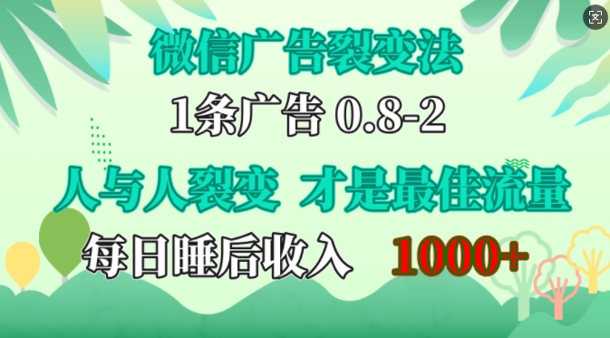 微信广告裂变法，操控人性，自发为你免费宣传，人与人的裂变才是最佳流量，单日睡后收入1k【揭秘】-甄选网创