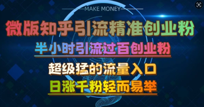 微版知乎引流创业粉，超级猛流量入口，半小时破百，日涨千粉轻而易举【揭秘】-甄选网创